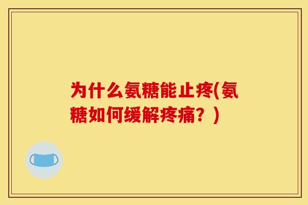 为什么氨糖能止疼(氨糖如何缓解疼痛？)