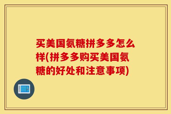 买美国氨糖拼多多怎么样(拼多多购买美国氨糖的好处和注意事项)