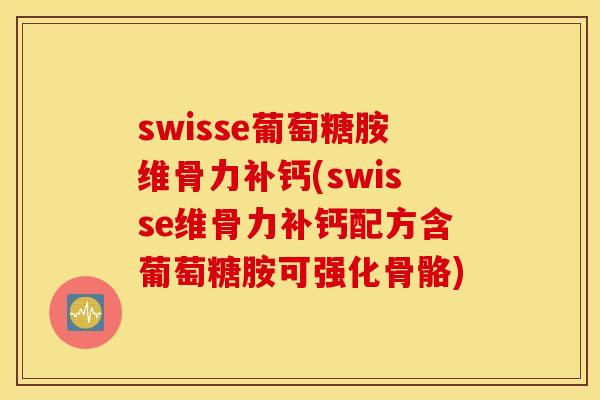swisse葡萄糖胺维骨力补钙(swisse维骨力补钙配方含葡萄糖胺可强化骨骼)