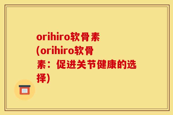orihiro软骨素(orihiro软骨素：促进关节健康的选择)