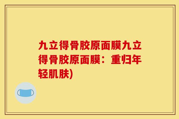 九立得骨胶原面膜九立得骨胶原面膜：重归年轻肌肤)