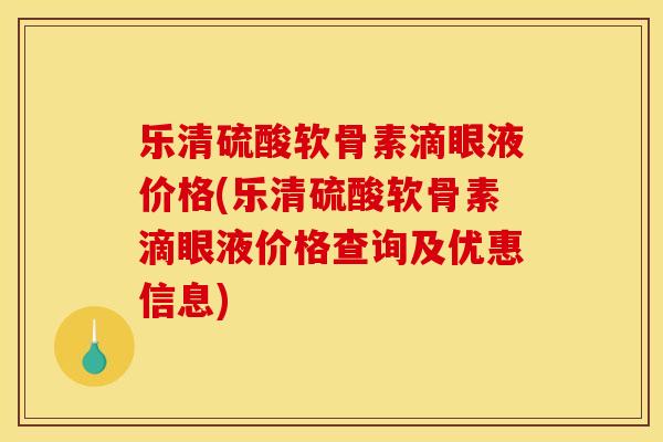 乐清硫酸软骨素滴眼液价格(乐清硫酸软骨素滴眼液价格查询及优惠信息)