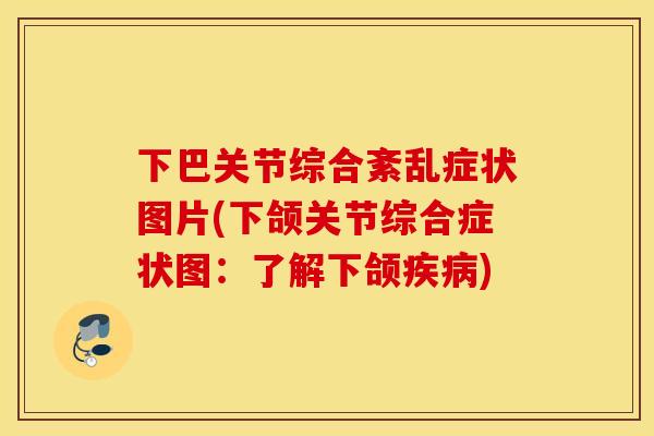 下巴关节综合紊乱症状图片(下颌关节综合症状图：了解下颌疾病)