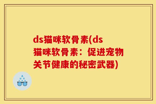 ds猫咪软骨素(ds猫咪软骨素：促进宠物关节健康的秘密武器)