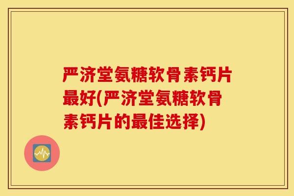 严济堂氨糖软骨素钙片最好(严济堂氨糖软骨素钙片的最佳选择)