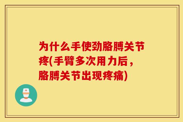 为什么手使劲胳膊关节疼(手臂多次用力后，胳膊关节出现疼痛)