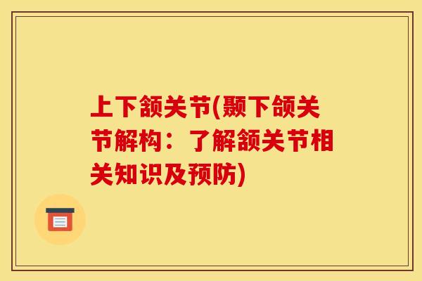 上下颔关节(颞下颌关节解构：了解颔关节相关知识及预防)