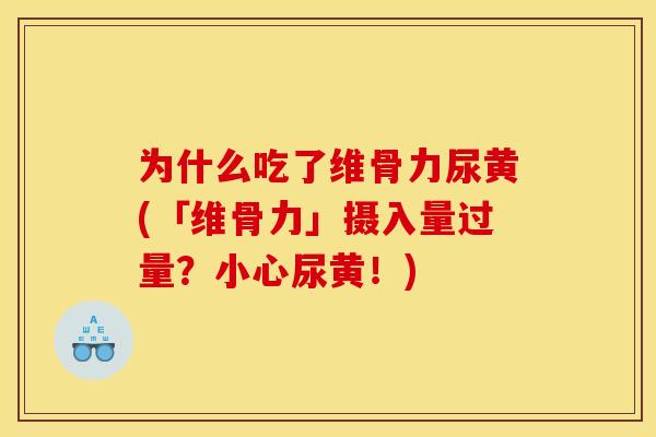 为什么吃了维骨力尿黄(「维骨力」摄入量过量？小心尿黄！)