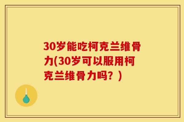30岁能吃柯克兰维骨力(30岁可以服用柯克兰维骨力吗？)
