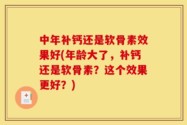 中年补钙还是软骨素效果好(年龄大了，补钙还是软骨素？这个效果更好？)