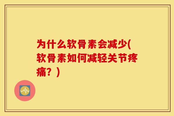 为什么软骨素会减少(软骨素如何减轻关节疼痛？)