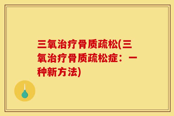 三氧治疗骨质疏松(三氧治疗骨质疏松症：一种新方法)