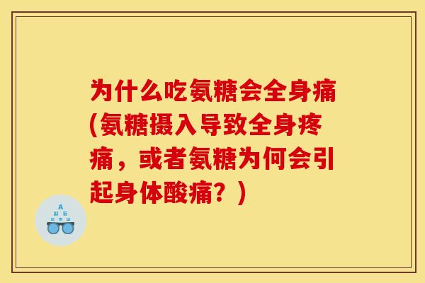 为什么吃氨糖会全身痛(氨糖摄入导致全身疼痛,或者氨糖为何会引起身体酸痛?) 为什么吃氨糖会全身痛(氨糖摄入导致全身疼痛,或者氨糖为何会引起身体酸痛?)
