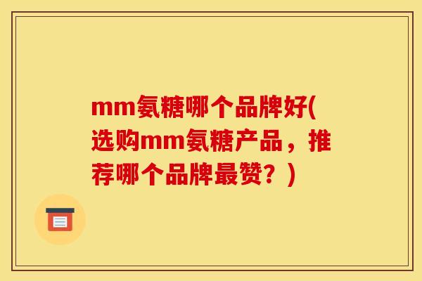mm氨糖哪个品牌好(选购mm氨糖产品，推荐哪个品牌最赞？)