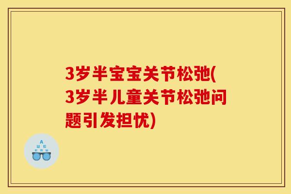 3岁半宝宝关节松弛(3岁半儿童关节松弛问题引发担忧)