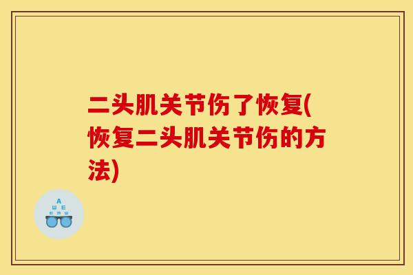 二头肌关节伤了恢复(恢复二头肌关节伤的方法)