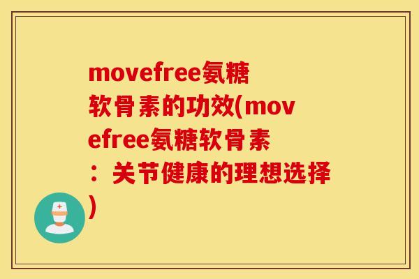 movefree氨糖软骨素的功效(movefree氨糖软骨素：关节健康的理想选择)