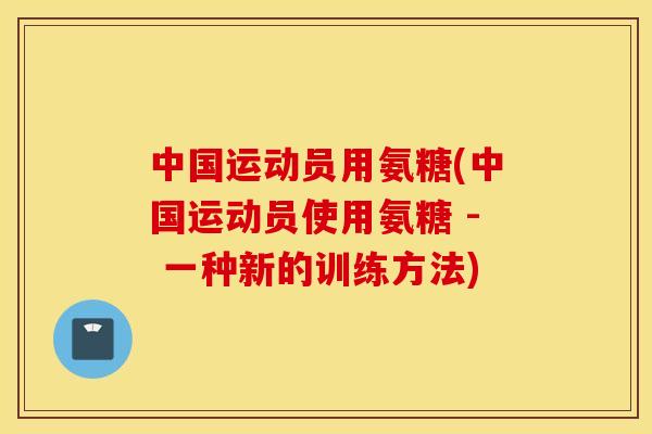 中国运动员用氨糖(中国运动员使用氨糖 - 一种新的训练方法)
