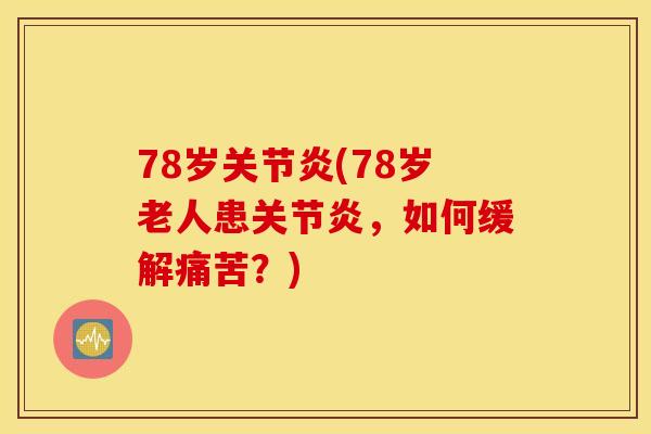 78岁关节炎(78岁老人患关节炎，如何缓解痛苦？)