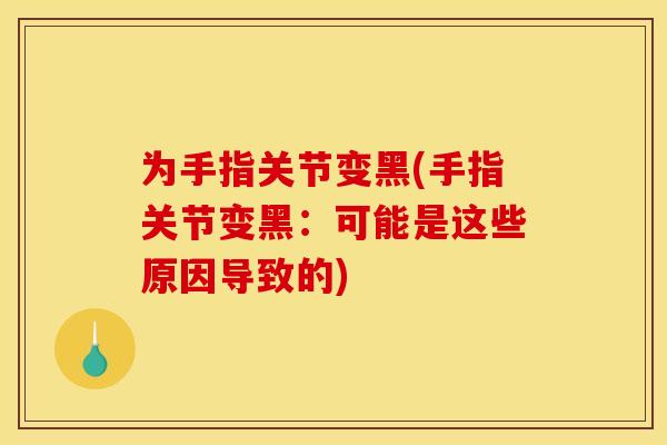 为手指关节变黑(手指关节变黑：可能是这些原因导致的)