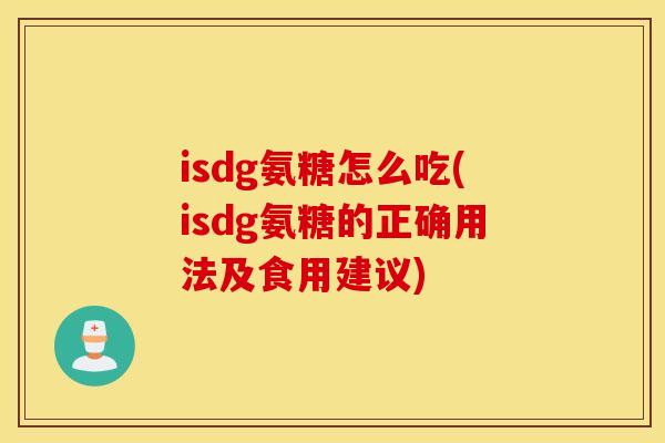 isdg氨糖怎么吃(isdg氨糖的正确用法及食用建议)