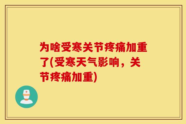 为啥受寒关节疼痛加重了(受寒天气影响，关节疼痛加重)