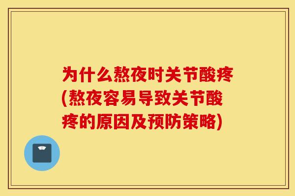 为什么熬夜时关节酸疼(熬夜容易导致关节酸疼的原因及预防策略)