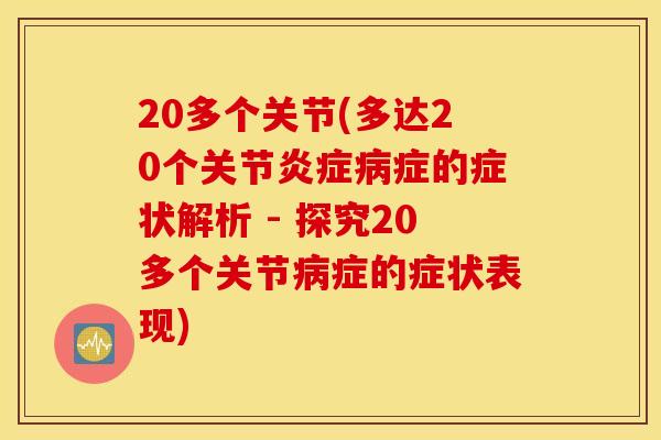 20多个关节(多达20个关节炎症病症的症状解析 - 探究20多个关节病症的症状表现)