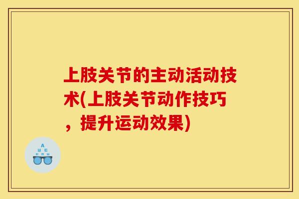 上肢关节的主动活动技术(上肢关节动作技巧，提升运动效果)