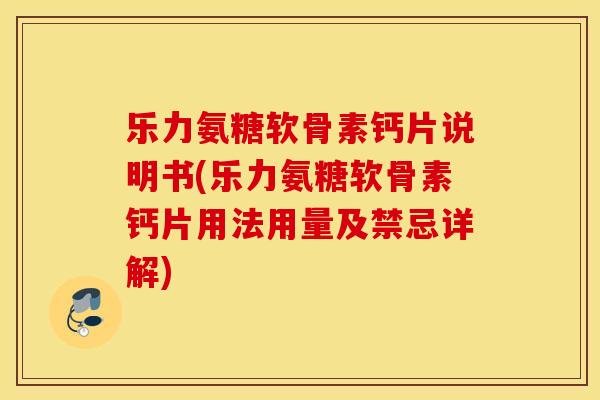 乐力氨糖软骨素钙片说明书(乐力氨糖软骨素钙片用法用量及禁忌详解)