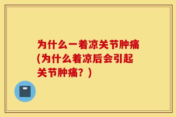 为什么一着凉关节肿痛(为什么着凉后会引起关节肿痛？)