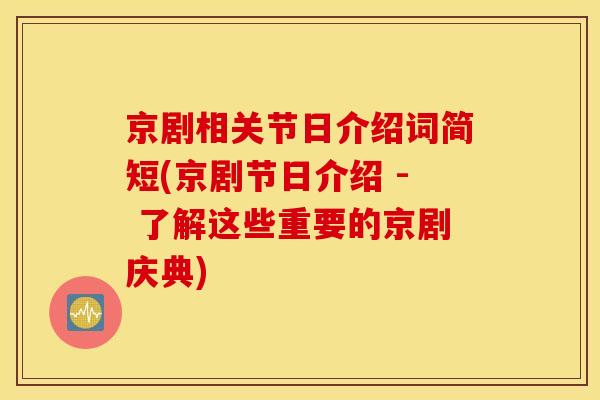 京剧相关节日介绍词简短(京剧节日介绍 - 了解这些重要的京剧庆典)