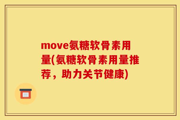 move氨糖软骨素用量(氨糖软骨素用量推荐，助力关节健康)