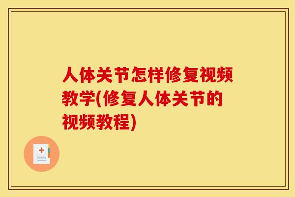 人体关节怎样修复视频教学(修复人体关节的视频教程)