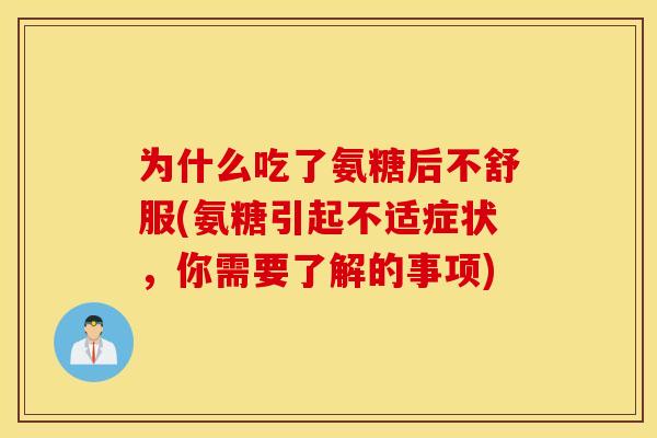 为什么吃了氨糖后不舒服(氨糖引起不适症状，你需要了解的事项)