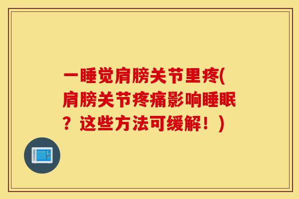 一睡觉肩膀关节里疼(肩膀关节疼痛影响睡眠？这些方法可缓解！)