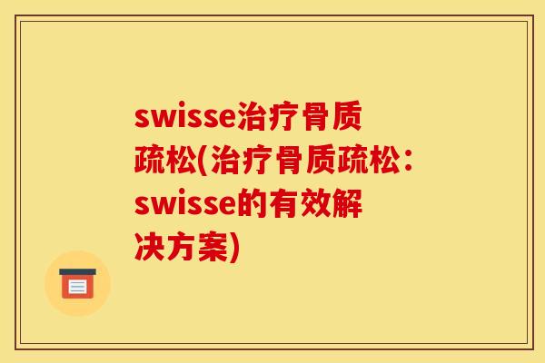 swisse治疗骨质疏松(治疗骨质疏松：swisse的有效解决方案)