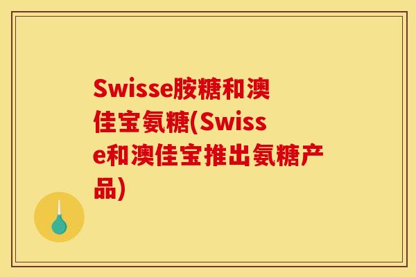 Swisse胺糖和澳佳宝氨糖(Swisse和澳佳宝推出氨糖产品)