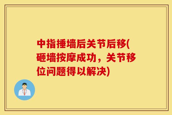中指捶墙后关节后移(砸墙按摩成功，关节移位问题得以解决)