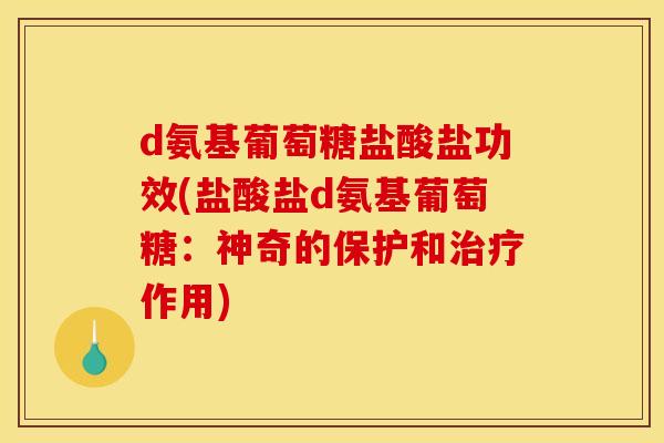 d氨基葡萄糖盐酸盐功效(盐酸盐d氨基葡萄糖:神奇的保护和治疗作用) d氨基葡萄糖盐酸盐功效(盐酸盐d氨基葡萄糖:神奇的保护和治疗作用)
