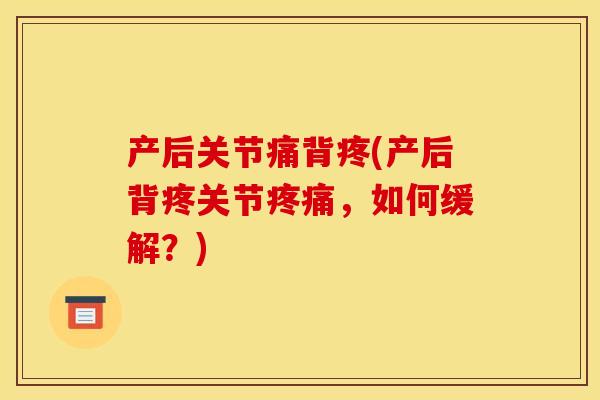 产后关节痛背疼(产后背疼关节疼痛，如何缓解？)