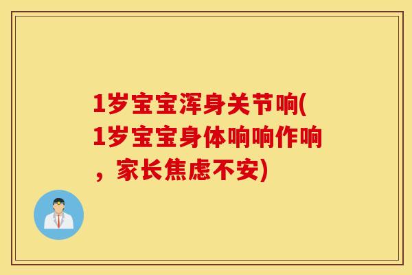 1岁宝宝浑身关节响(1岁宝宝身体响响作响,家长焦虑不安) 1岁宝宝浑身关节响(1岁宝宝身体响响作响,家长焦虑不安)