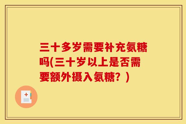 三十多岁需要补充氨糖吗(三十岁以上是否需要额外摄入氨糖？)