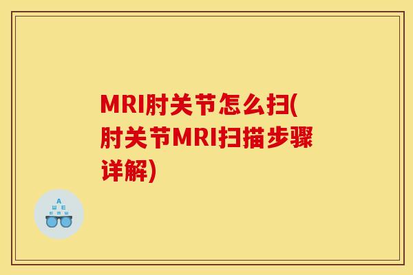 MRI肘关节怎么扫(肘关节MRI扫描步骤详解)
