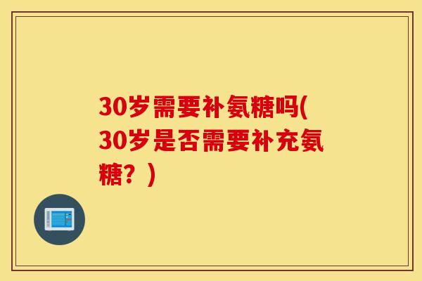 30岁需要补氨糖吗(30岁是否需要补充氨糖？)