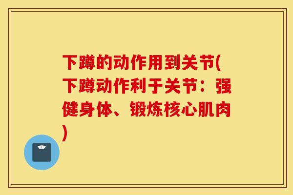 下蹲的动作用到关节(下蹲动作利于关节：强健身体、锻炼核心肌肉)