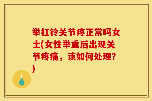 举杠铃关节疼正常吗女士(女性举重后出现关节疼痛,该如何处理?) 举杠铃关节疼正常吗女士(女性举重后出现关节疼痛,该如何处理?)
