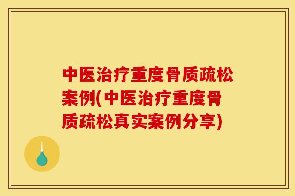 中医治疗重度骨质疏松案例(中医治疗重度骨质疏松真实案例分享)