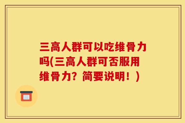 三高人群可以吃维骨力吗(三高人群可否服用维骨力？简要说明！)