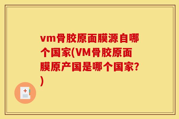 vm骨胶原面膜源自哪个国家(VM骨胶原面膜原产国是哪个国家？)
